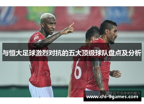 与恒大足球激烈对抗的五大顶级球队盘点及分析