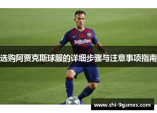 选购阿贾克斯球服的详细步骤与注意事项指南 选购阿贾克斯球服的详细步骤与注意事项指南