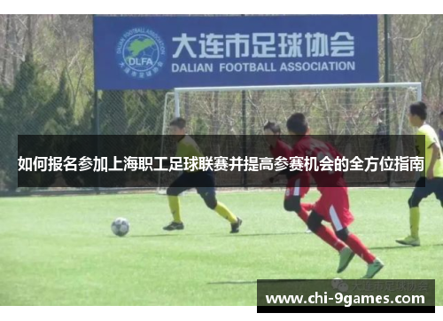 如何报名参加上海职工足球联赛并提高参赛机会的全方位指南 如何报名参加上海职工足球联赛并提高参赛机会的全方位指南