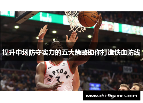 提升中场防守实力的五大策略助你打造铁血防线