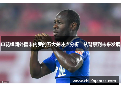 申花绯闻外援米内罗的五大关注点分析：从背景到未来发展