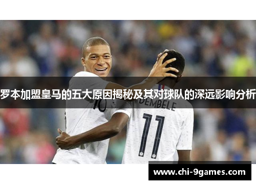 罗本加盟皇马的五大原因揭秘及其对球队的深远影响分析