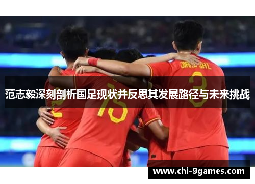 范志毅深刻剖析国足现状并反思其发展路径与未来挑战