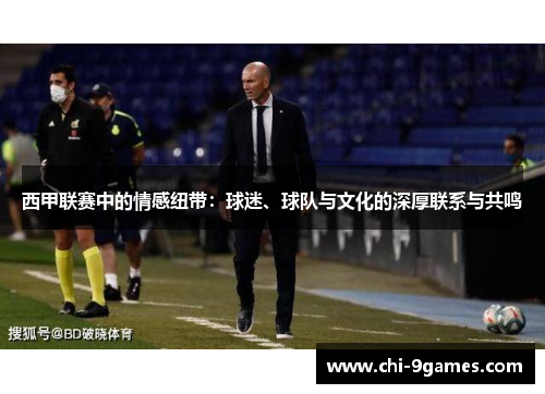西甲联赛中的情感纽带:球迷、球队与文化的深厚联系与共鸣 西甲联赛中的情感纽带:球迷、球队与文化的深厚联系与共鸣