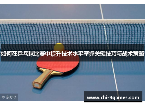 如何在乒乓球比赛中提升技术水平掌握关键技巧与战术策略
