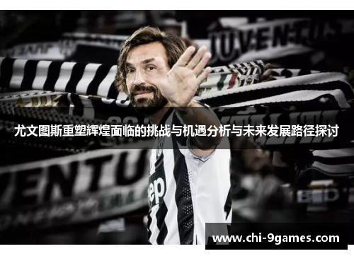 尤文图斯重塑辉煌面临的挑战与机遇分析与未来发展路径探讨