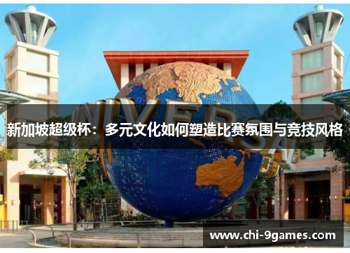 新加坡超级杯：多元文化如何塑造比赛氛围与竞技风格