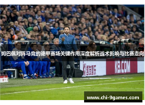 姆巴佩对阵马竞的德甲赛场关键作用深度解析战术影响与比赛走向 姆巴佩对阵马竞的德甲赛场关键作用深度解析战术影响与比赛走向