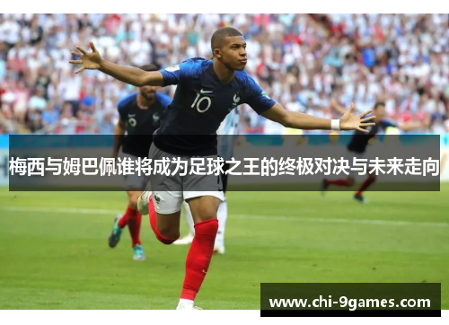 梅西与姆巴佩谁将成为足球之王的终极对决与未来走向 梅西与姆巴佩谁将成为足球之王的终极对决与未来走向