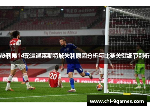 热刺第14轮遭遇莱斯特城失利原因分析与比赛关键细节剖析