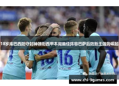 18岁库巴西防守封神领衔西甲本周最佳阵容巴萨后防新王强势崛起