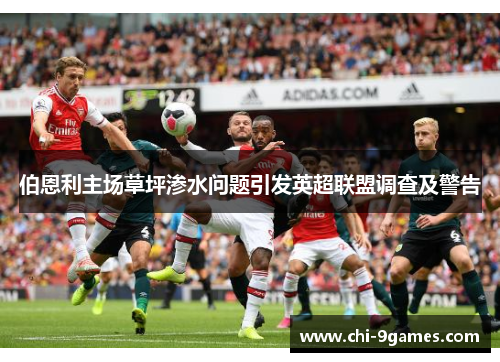 伯恩利主场草坪渗水问题引发英超联盟调查及警告