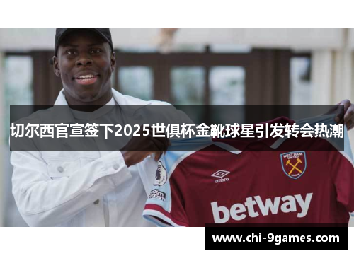 切尔西官宣签下2025世俱杯金靴球星引发转会热潮