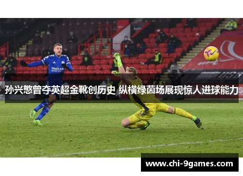 孙兴慜曾夺英超金靴创历史 纵横绿茵场展现惊人进球能力