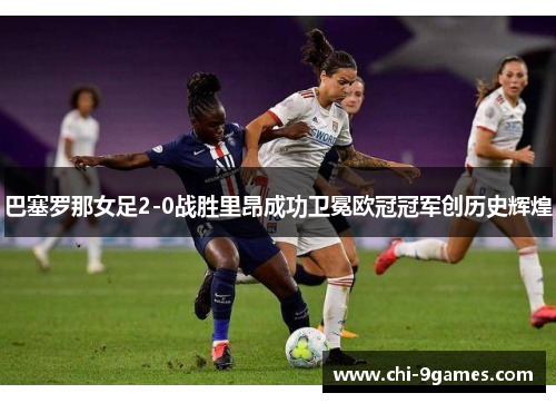 巴塞罗那女足2-0战胜里昂成功卫冕欧冠冠军创历史辉煌