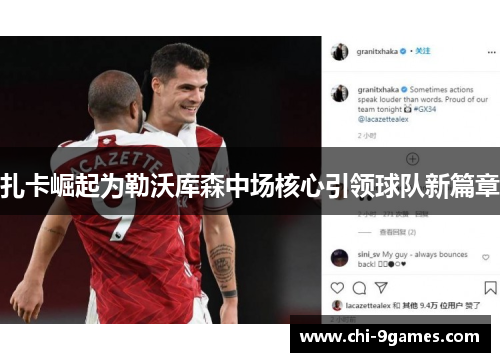 扎卡崛起为勒沃库森中场核心引领球队新篇章 扎卡崛起为勒沃库森中场核心引领球队新篇章