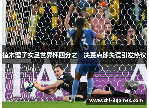 植木理子女足世界杯四分之一决赛点球失误引发热议 植木理子女足世界杯四分之一决赛点球失误引发热议