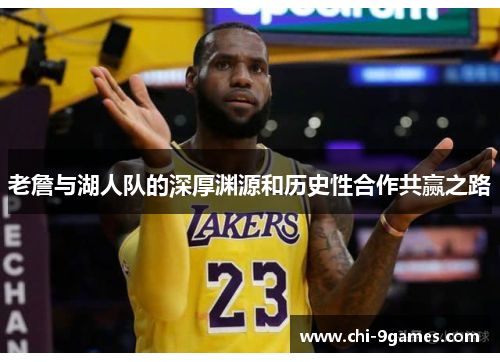 老詹与湖人队的深厚渊源和历史性合作共赢之路