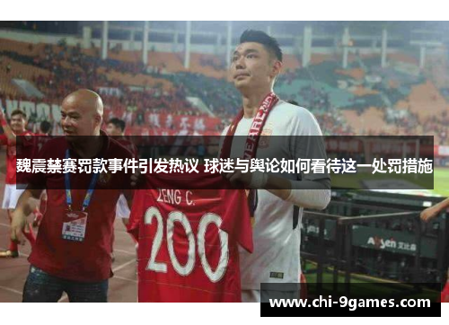 魏震禁赛罚款事件引发热议 球迷与舆论如何看待这一处罚措施 魏震禁赛罚款事件引发热议 球迷与舆论如何看待这一处罚措施